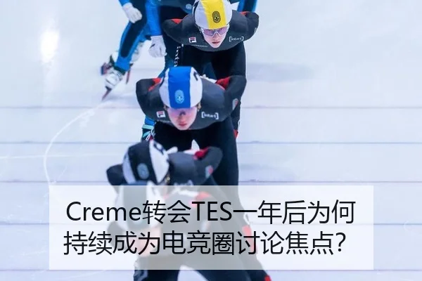 Creme转会TES一年后为何持续成为电竞圈讨论焦点？