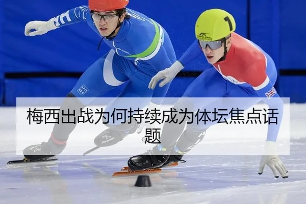 梅西出战为何持续成为体坛焦点话题