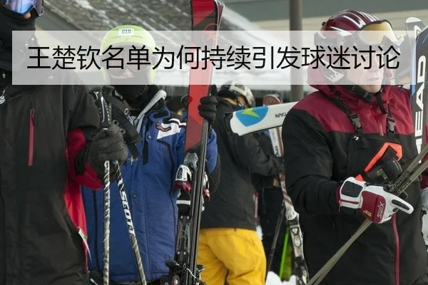 王楚钦名单为何持续引发球迷讨论